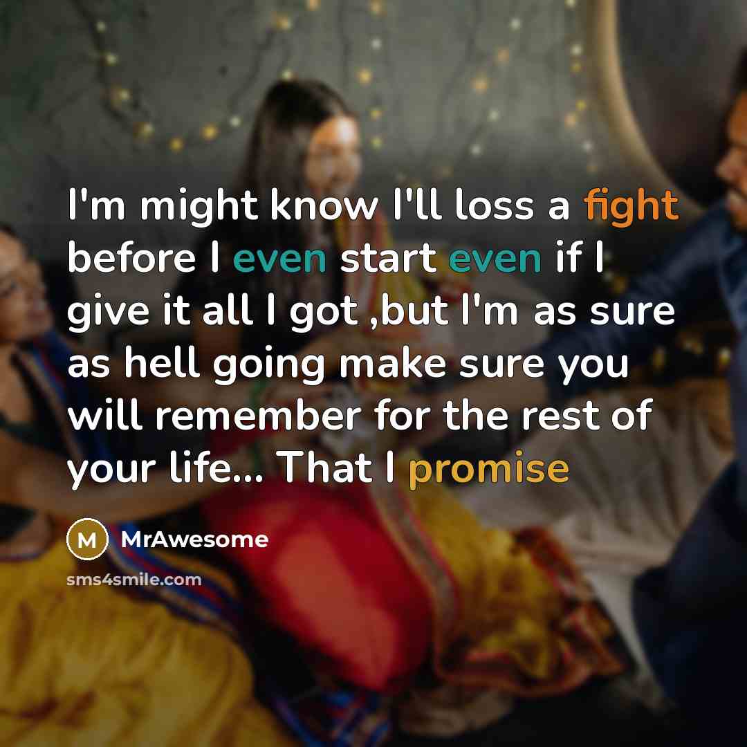 “I'm might know I'll loss a fight before I even start even if I give it all I got ,but I'm as sure as hell going make sure you will remember for the rest of your life... That I promise” quote by MrAwesome
