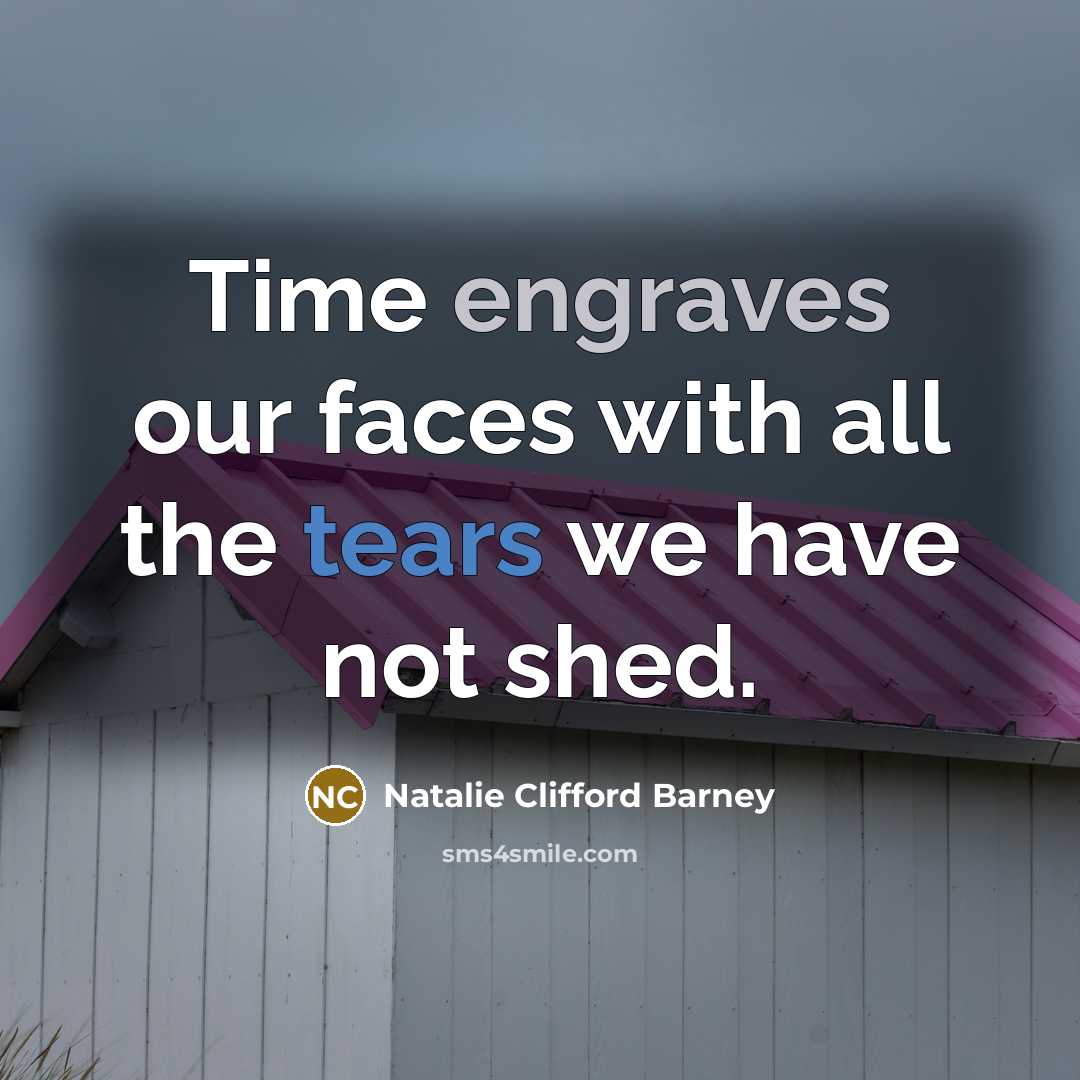 “Time engraves our faces with all the tears we have not shed.” quote by Natalie Clifford Barney