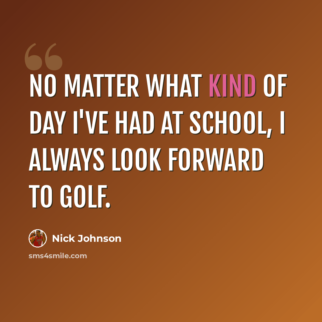 “No matter what kind of day I've had at school, I always look forward to golf.” quote by Nick Johnson