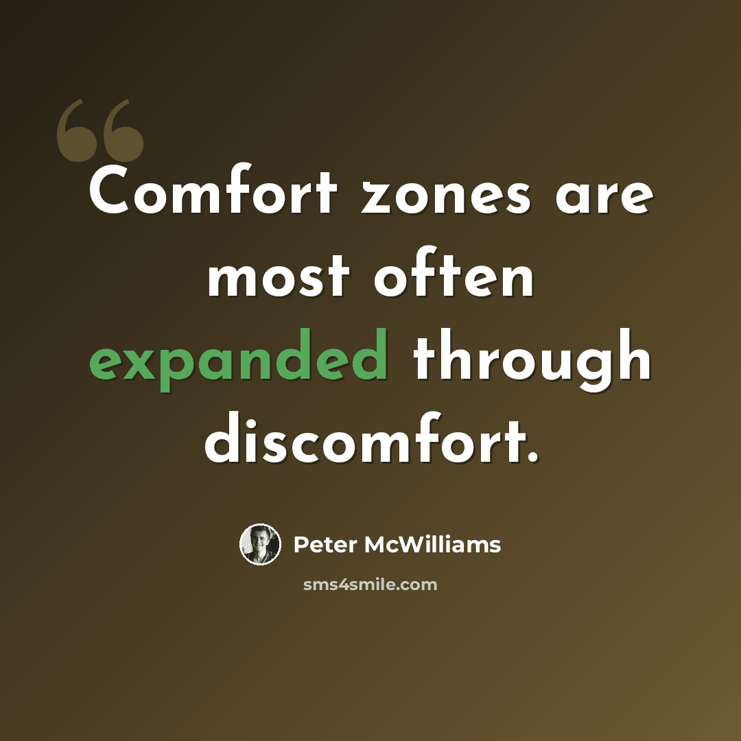 “Comfort zones are most often expanded through discomfort.” quote by Peter McWilliams