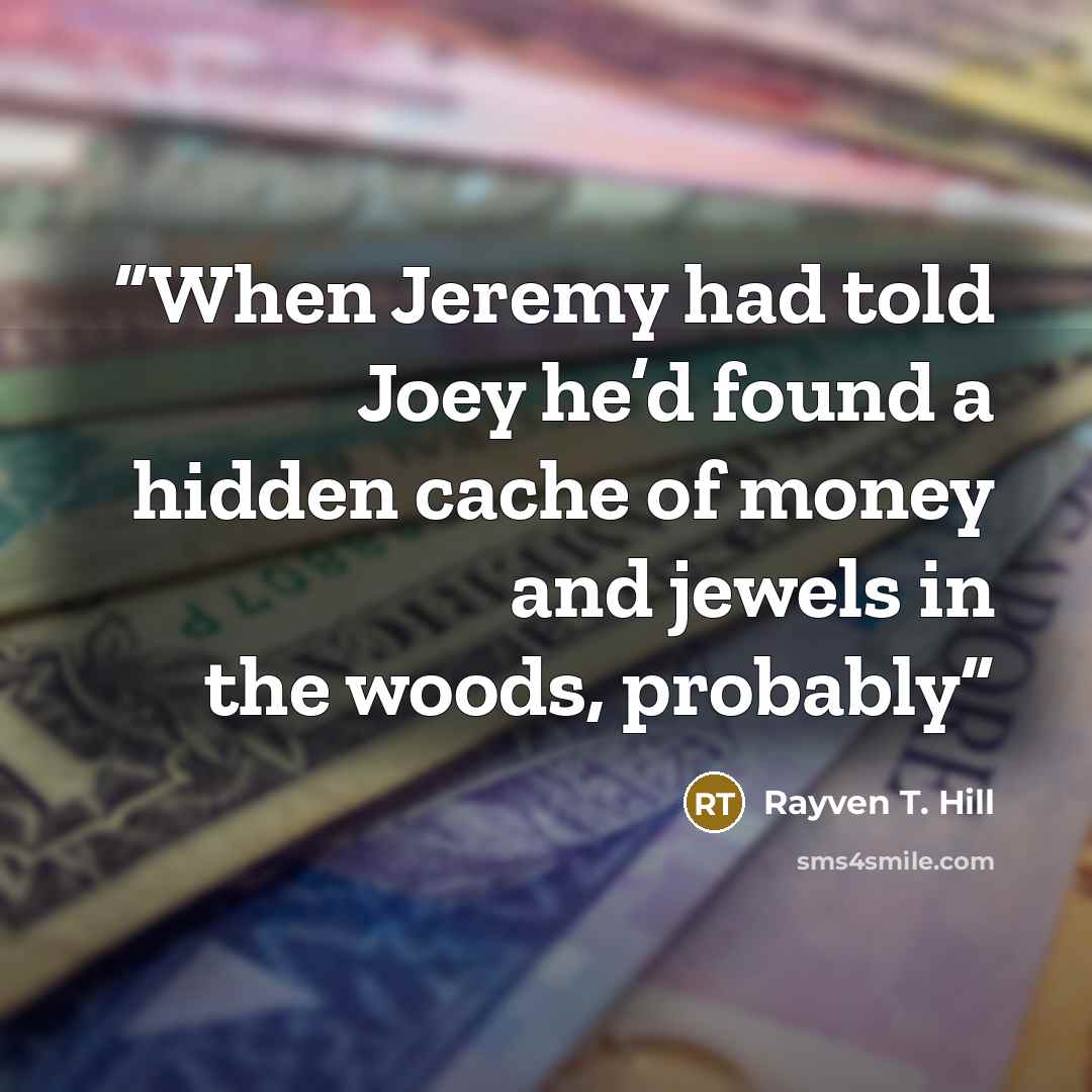 “When Jeremy had told Joey he’d found a hidden cache of money and jewels in the woods, probably” quote by Rayven T. Hill