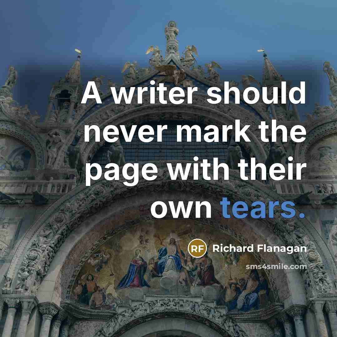“A writer should never mark the page with their own tears.” quote by Richard Flanagan
