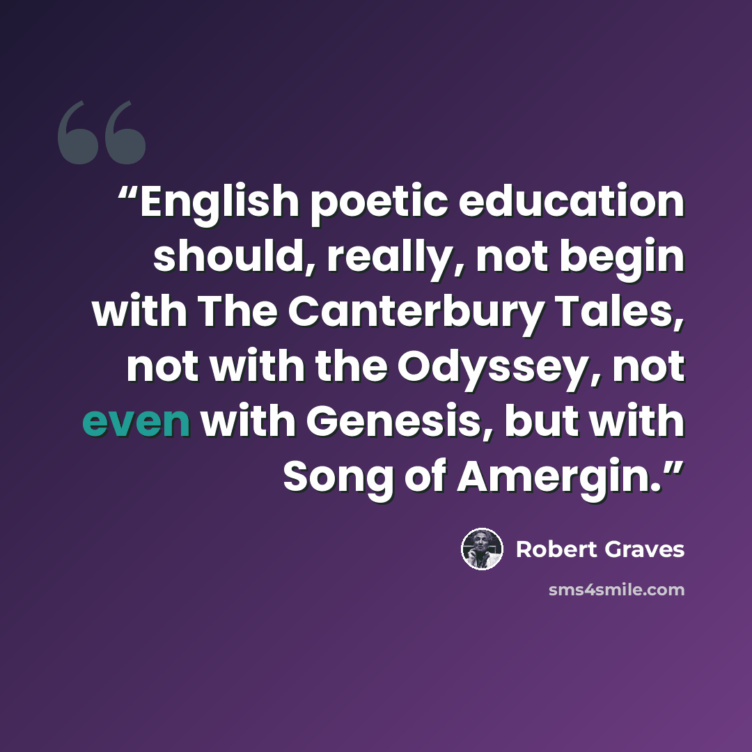 “English poetic education should, really, not begin with The Canterbury Tales, not with the Odyssey, not even with Genesis, but with Song of Amergin.” quote by Robert Graves