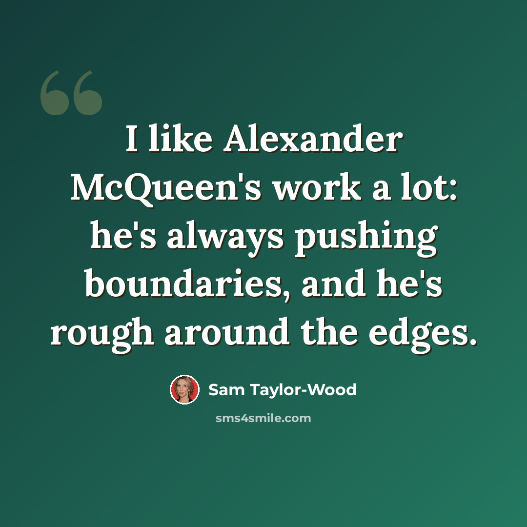 “I like Alexander McQueen's work a lot: he's always pushing boundaries, and he's rough around the edges.” quote by Sam Taylor-Wood
