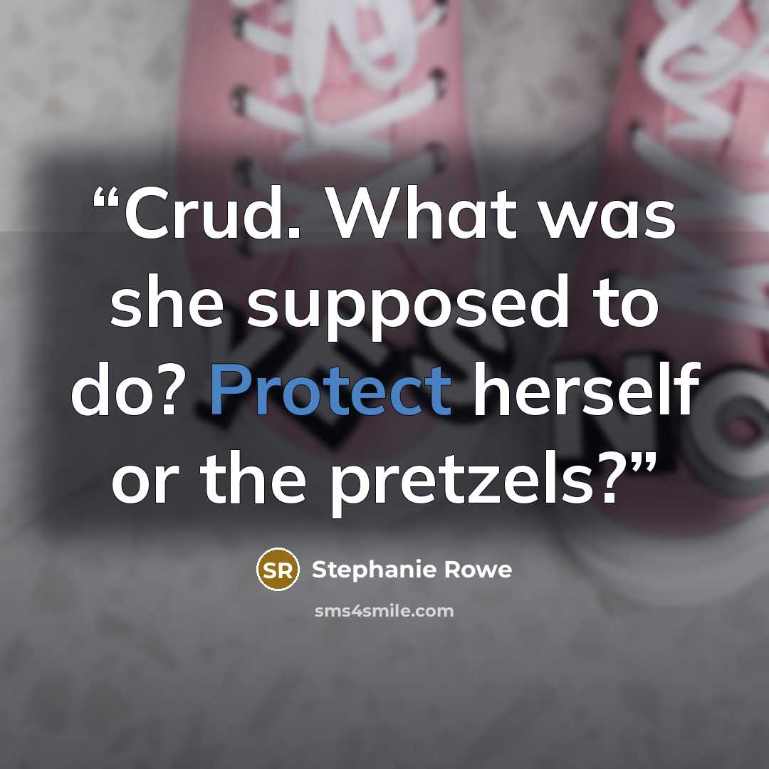“Crud. What was she supposed to do? Protect herself or the pretzels?” quote by Stephanie Rowe