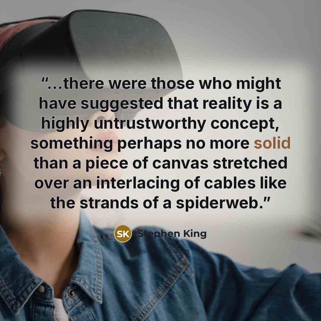 “...there were those who might have suggested that reality is a highly untrustworthy concept, something perhaps no more solid than a piece of canvas stretched over an interlacing of cables like the strands of a spiderweb.” quote by Stephen King