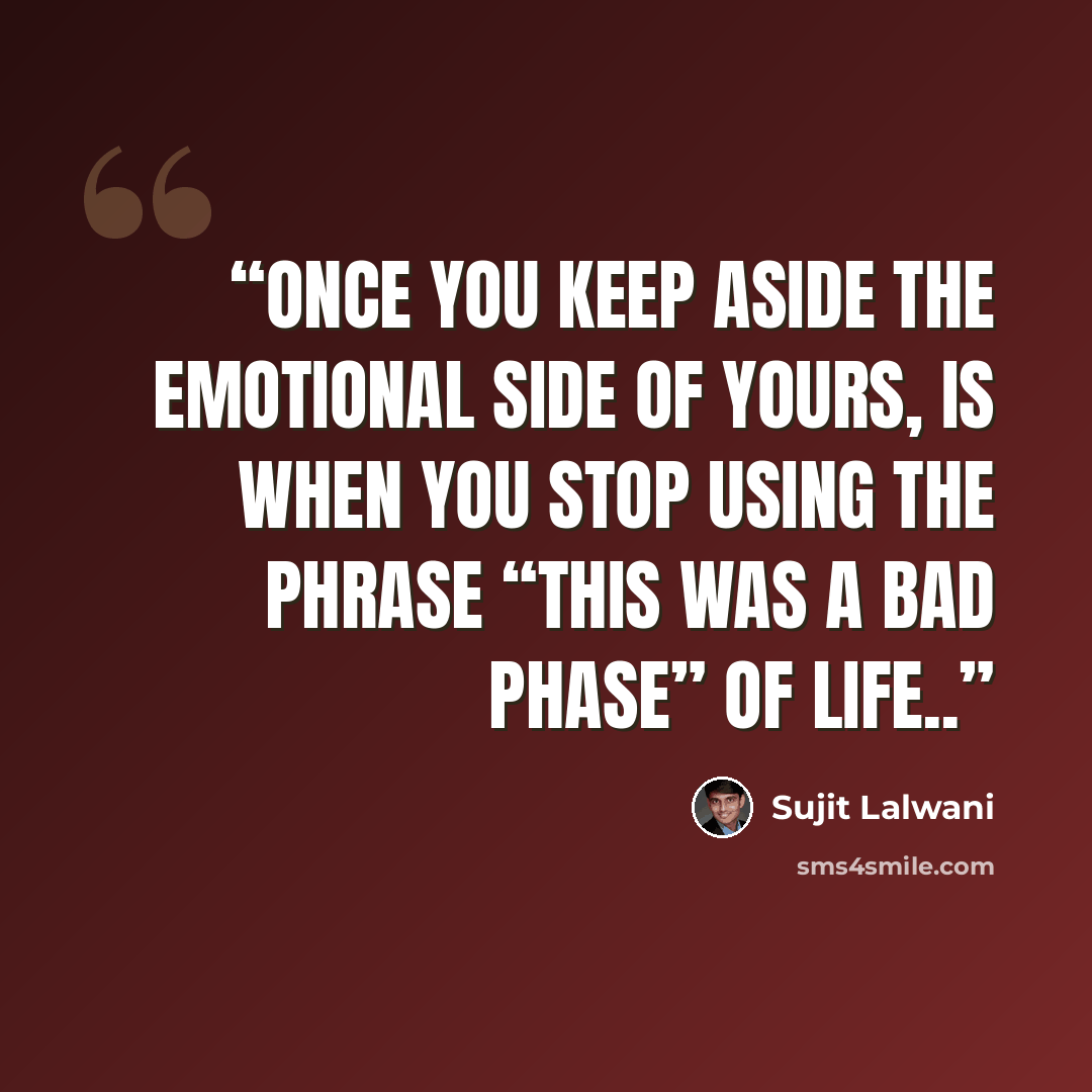 “Once You keep Aside the Emotional side Of yours, Is when You stop using the phrase “This was a BAD PHASE” of life..” quote by Sujit Lalwani