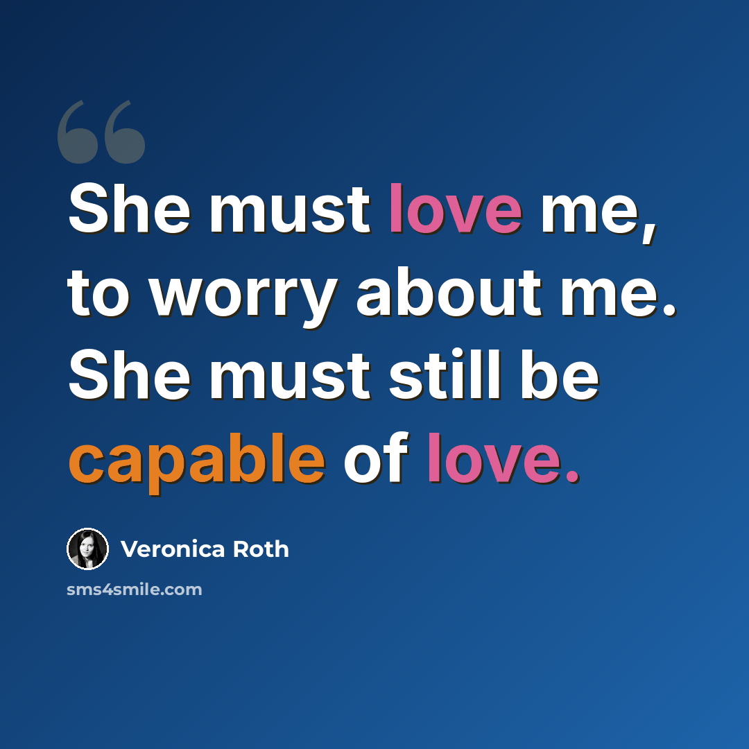 “She must love me, to worry about me. She must still be capable of love.” quote by Veronica Roth