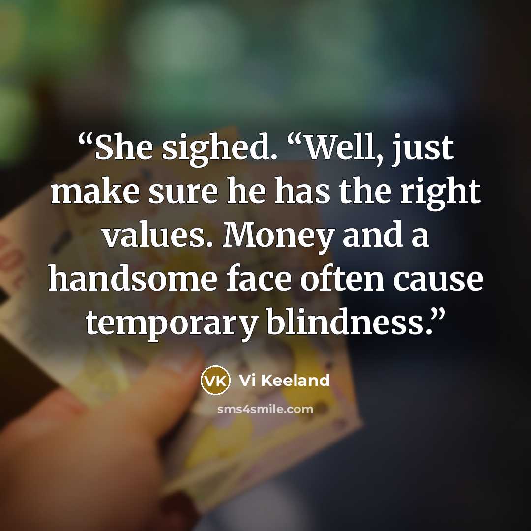 “She sighed. “Well, just make sure he has the right values. Money and a handsome face often cause temporary blindness.” quote by Vi Keeland