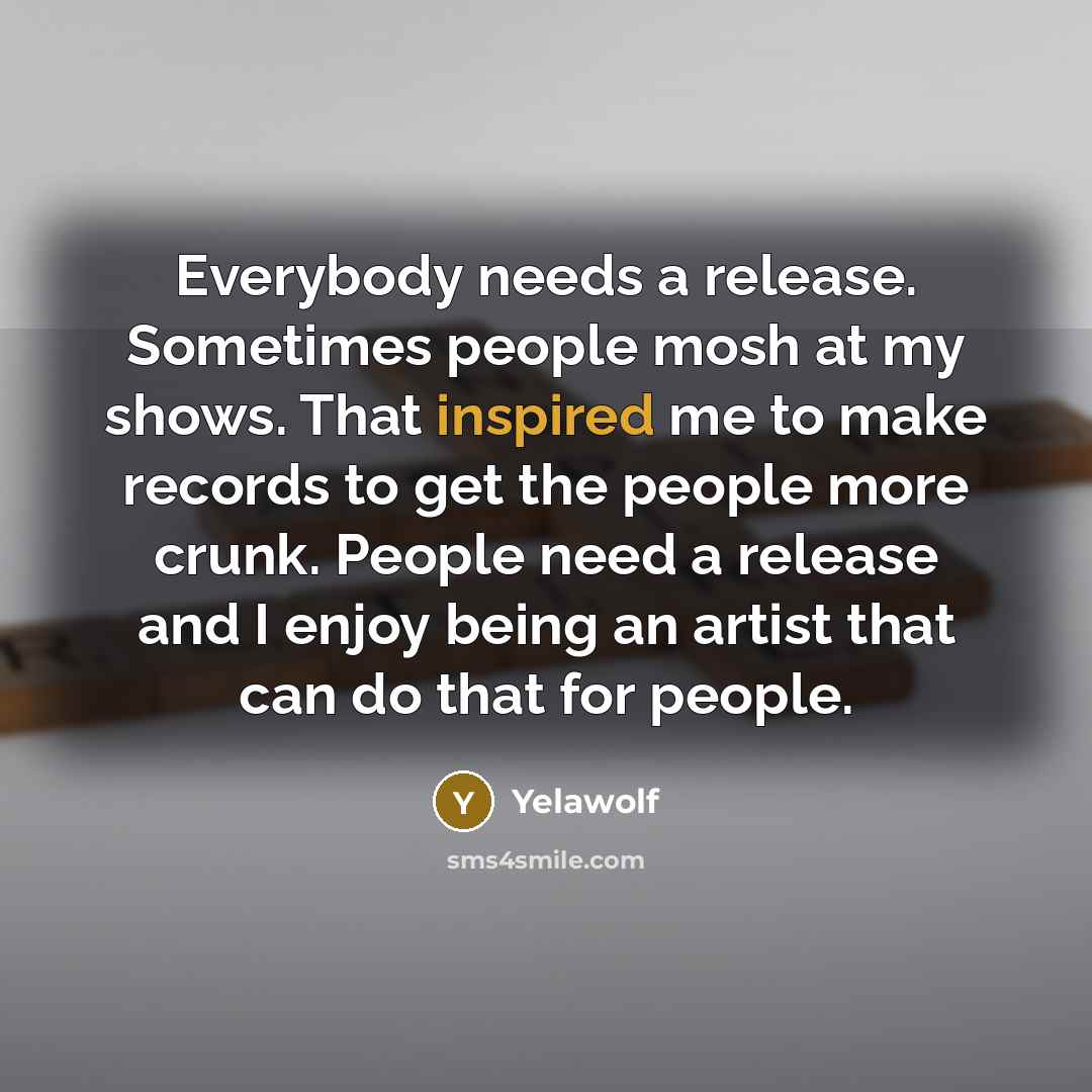 “Everybody needs a release. Sometimes people mosh at my shows. That inspired me to make records to get the people more crunk. People need a release and I enjoy being an artist that can do that for people.” quote by Yelawolf