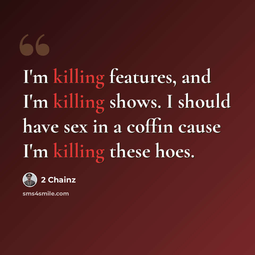 “I'm killing features, and I'm killing shows. I should have sex in a coffin cause I'm killing these hoes.” quote by 2 Chainz