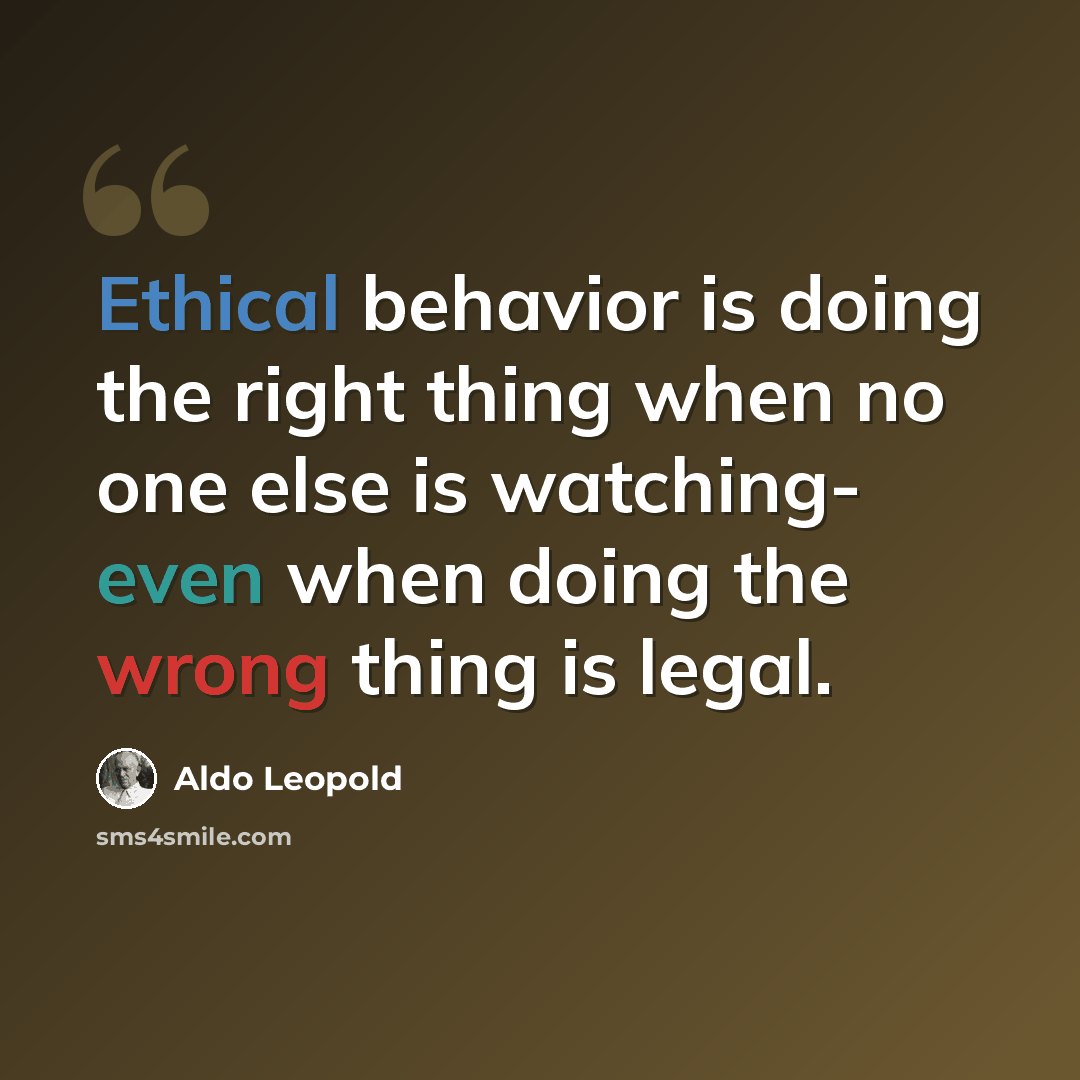 “Ethical behavior is doing the right thing when no one else is watching- even when doing the wrong thing is legal.” quote by Aldo Leopold
