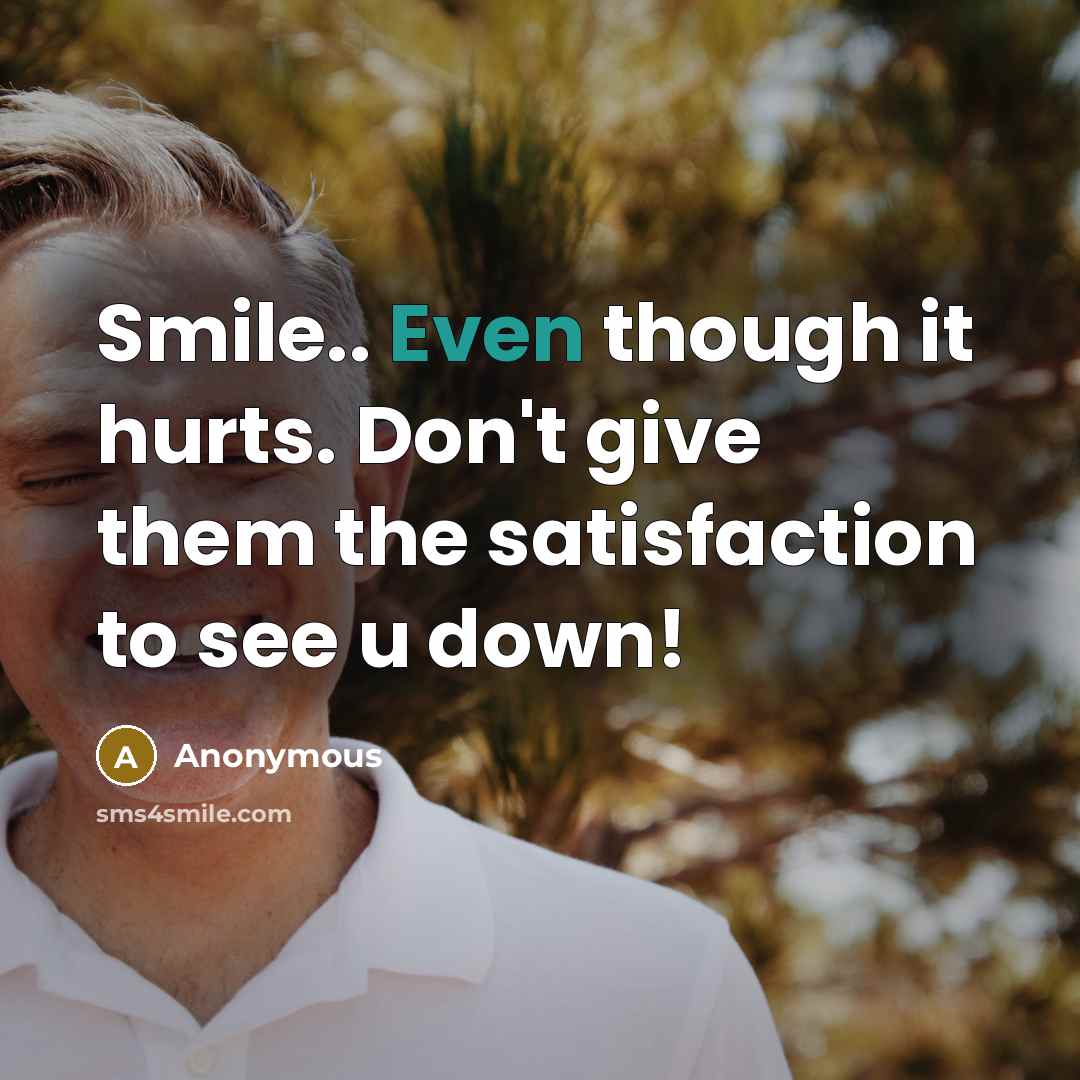 “Smile.. Even though it hurts. Don't give them the satisfaction to see u down!” quote by Anonymous