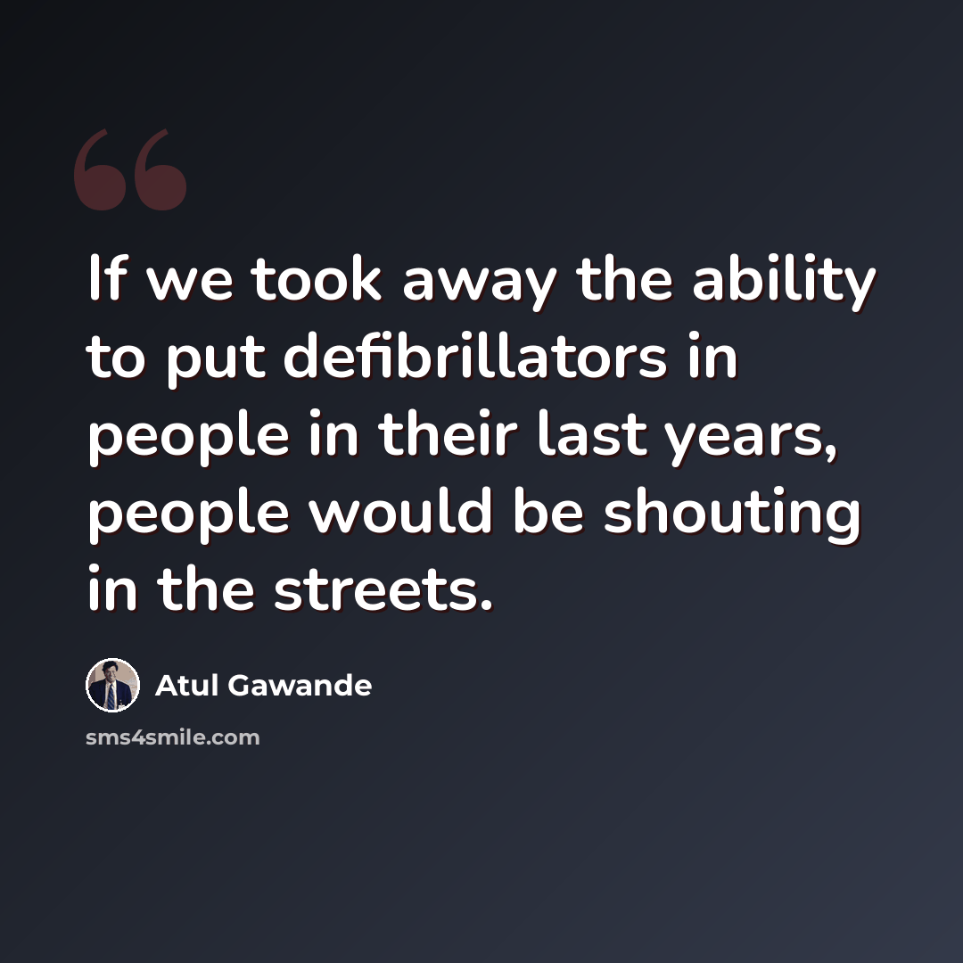 “If we took away the ability to put defibrillators in people in their last years, people would be shouting in the streets.” quote by Atul Gawande