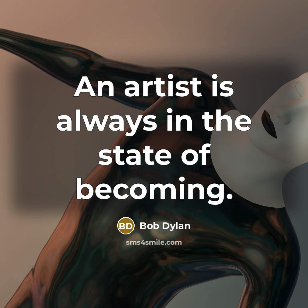 “An artist is always in the state of becoming.” quote by Bob Dylan