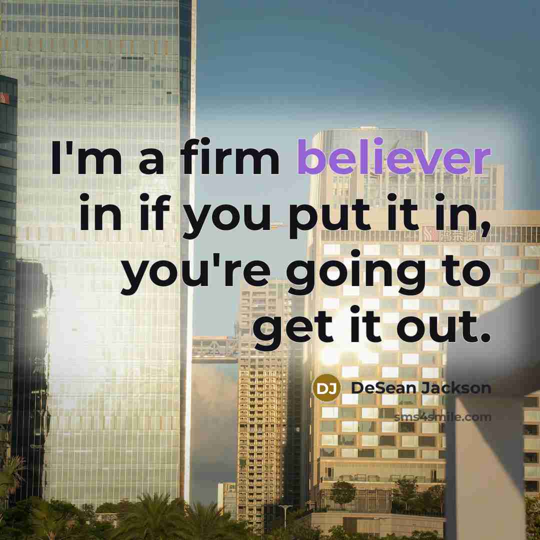 “I'm a firm believer in if you put it in, you're going to get it out.” quote by DeSean Jackson