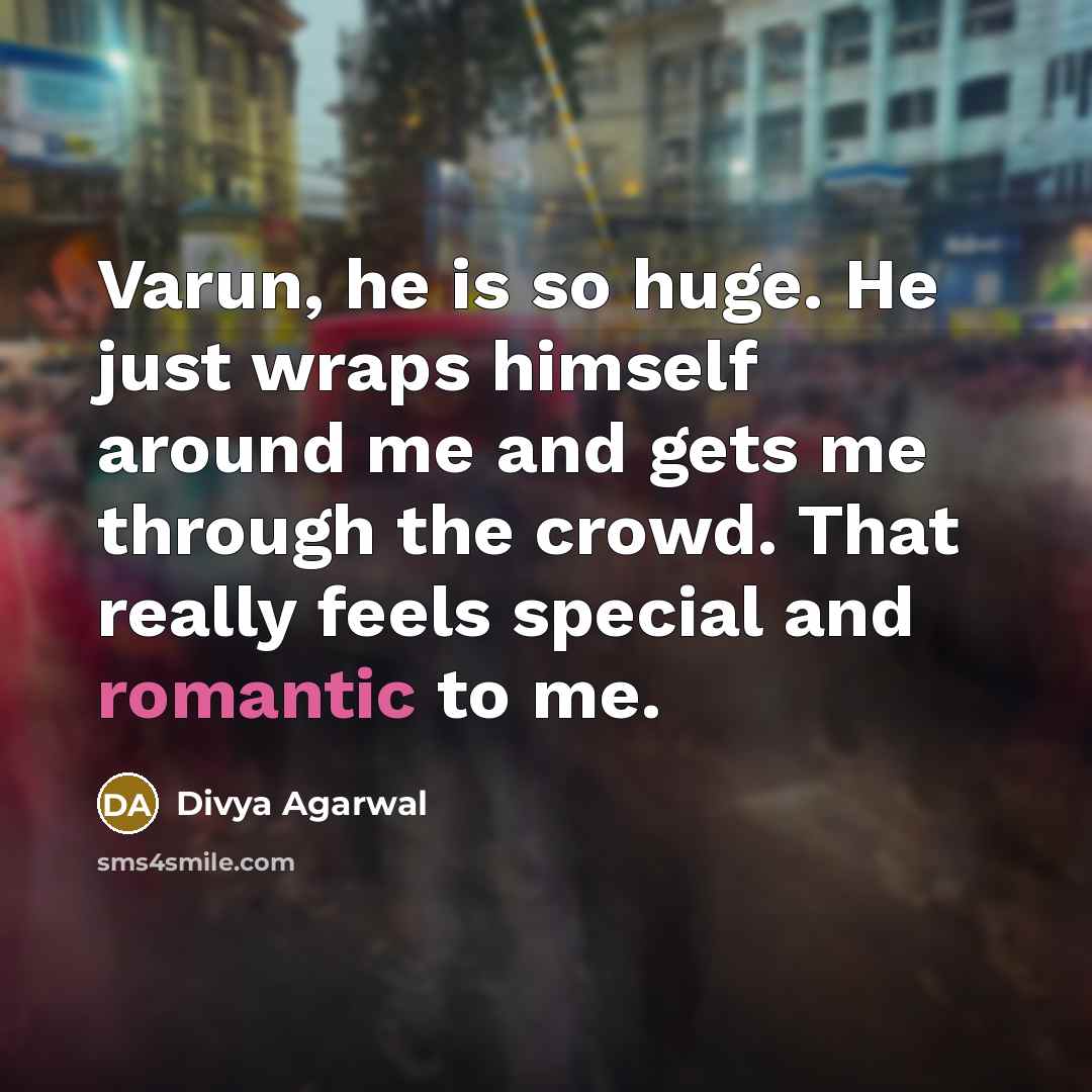 “Varun, he is so huge. He just wraps himself around me and gets me through the crowd. That really feels special and romantic to me.” quote by Divya Agarwal