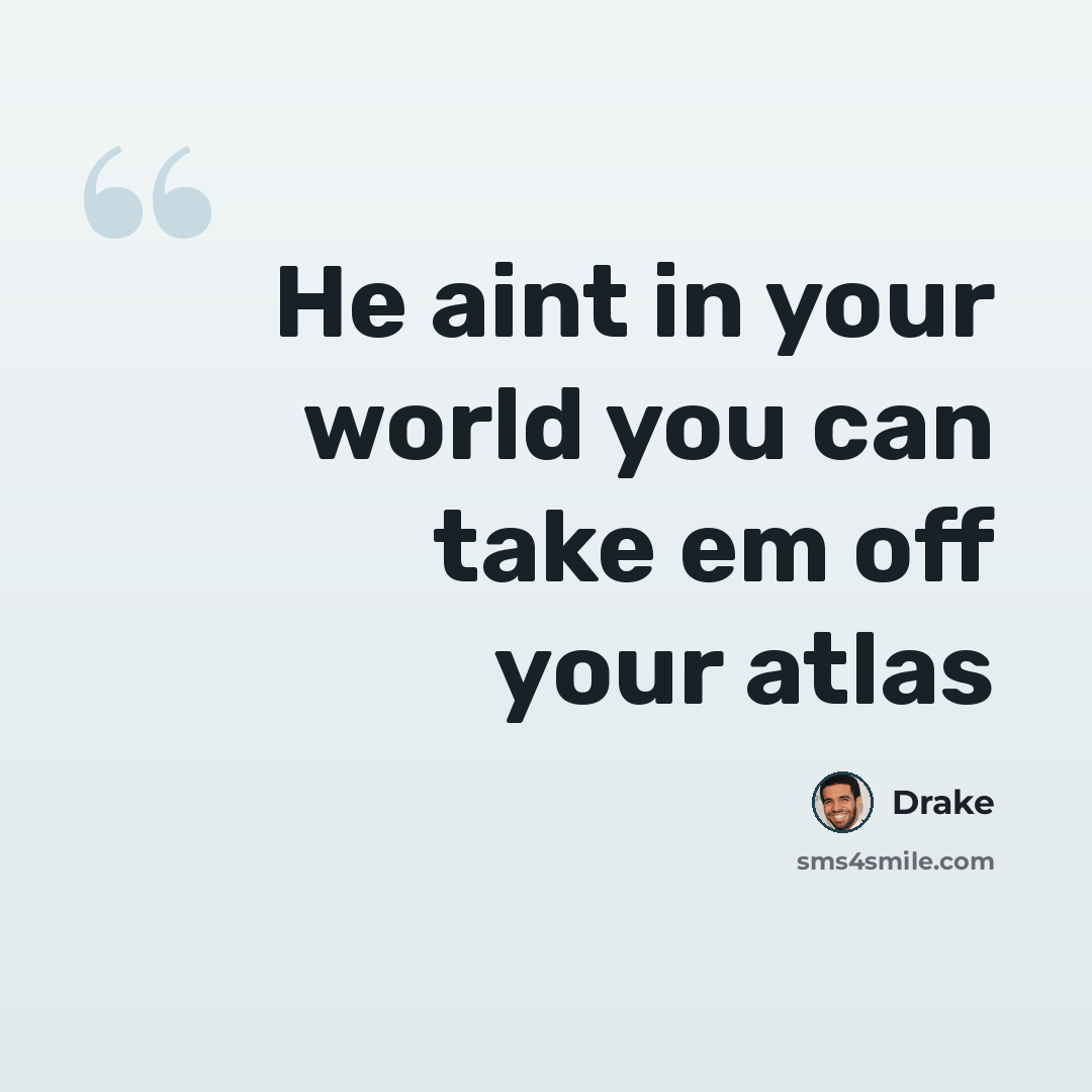 “He aint in your world you can take em off your atlas” quote by Drake