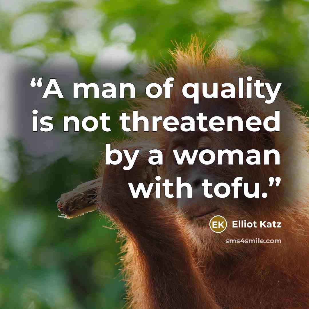“A man of quality is not threatened by a woman with tofu.” quote by Elliot Katz