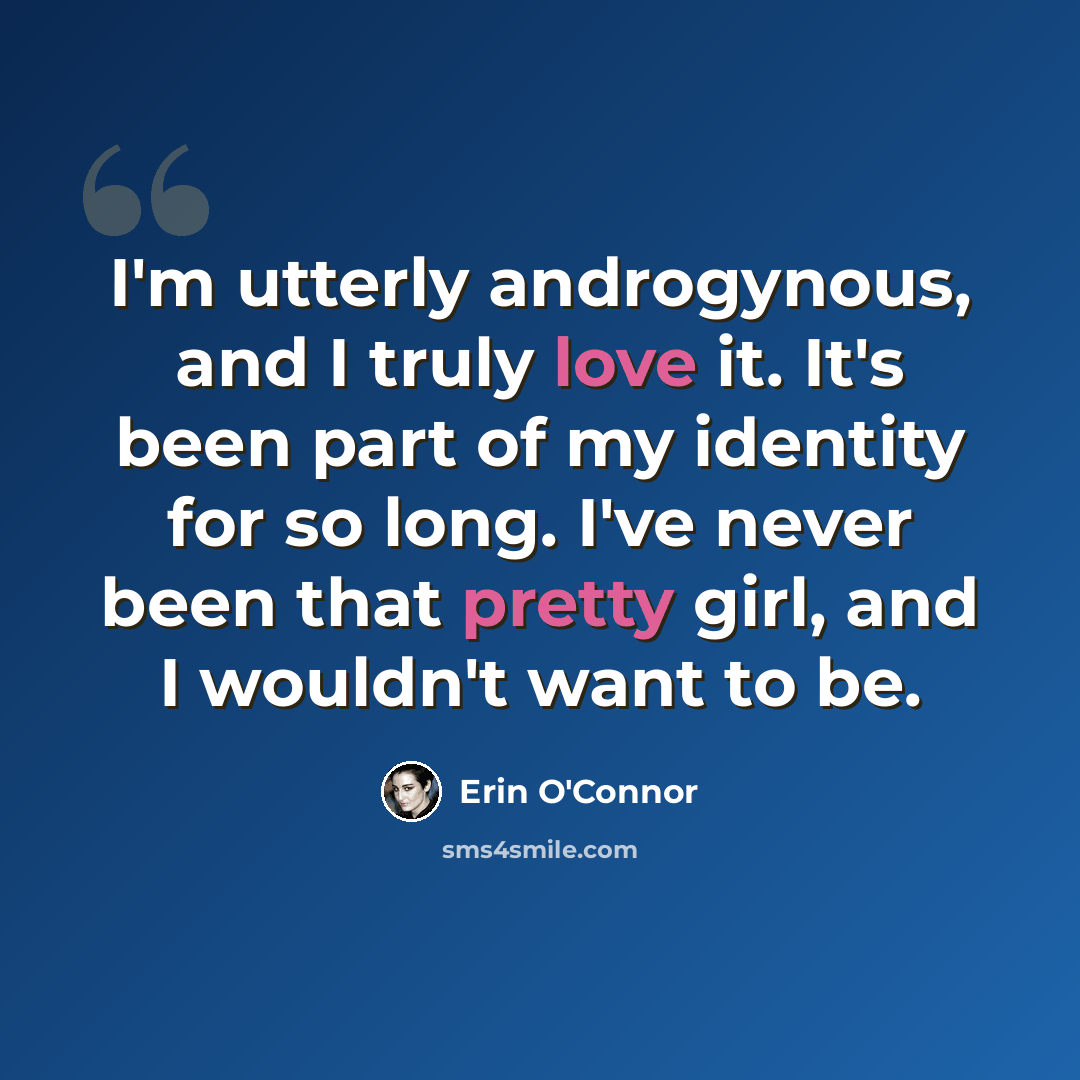 “I'm utterly androgynous, and I truly love it. It's been part of my identity for so long. I've never been that pretty girl, and I wouldn't want to be.” quote by Erin O'Connor