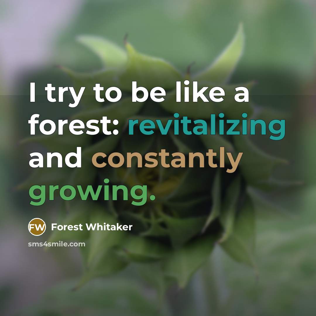“I try to be like a forest: revitalizing and constantly growing.” quote by Forest Whitaker