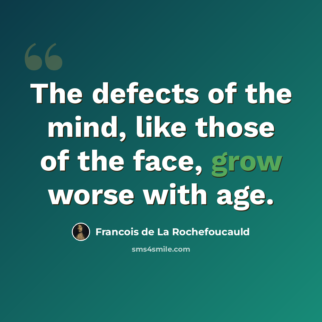 “The defects of the mind, like those of the face, grow worse with age.” quote by Francois de La Rochefoucauld