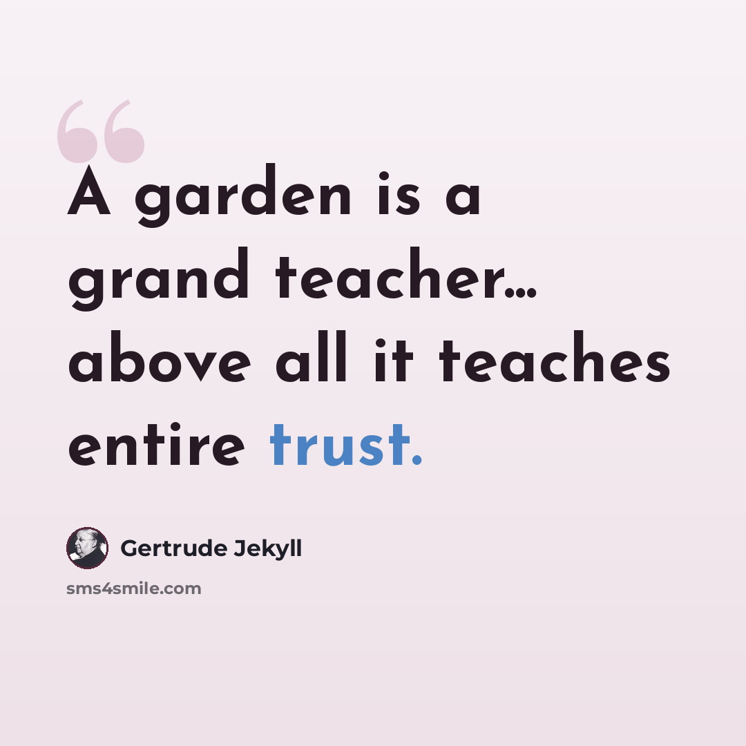 “A garden is a grand teacher... above all it teaches entire trust.” quote by Gertrude Jekyll