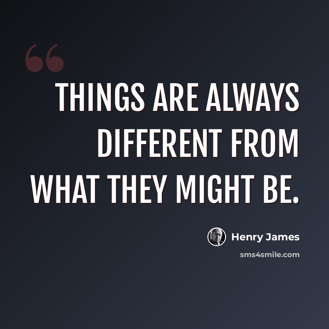 “Things are always different from what they might be.” quote by Henry James