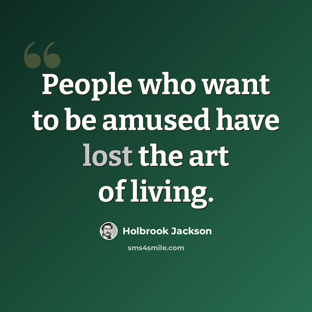 “People who want to be amused have lost the art of living.” quote by Holbrook Jackson