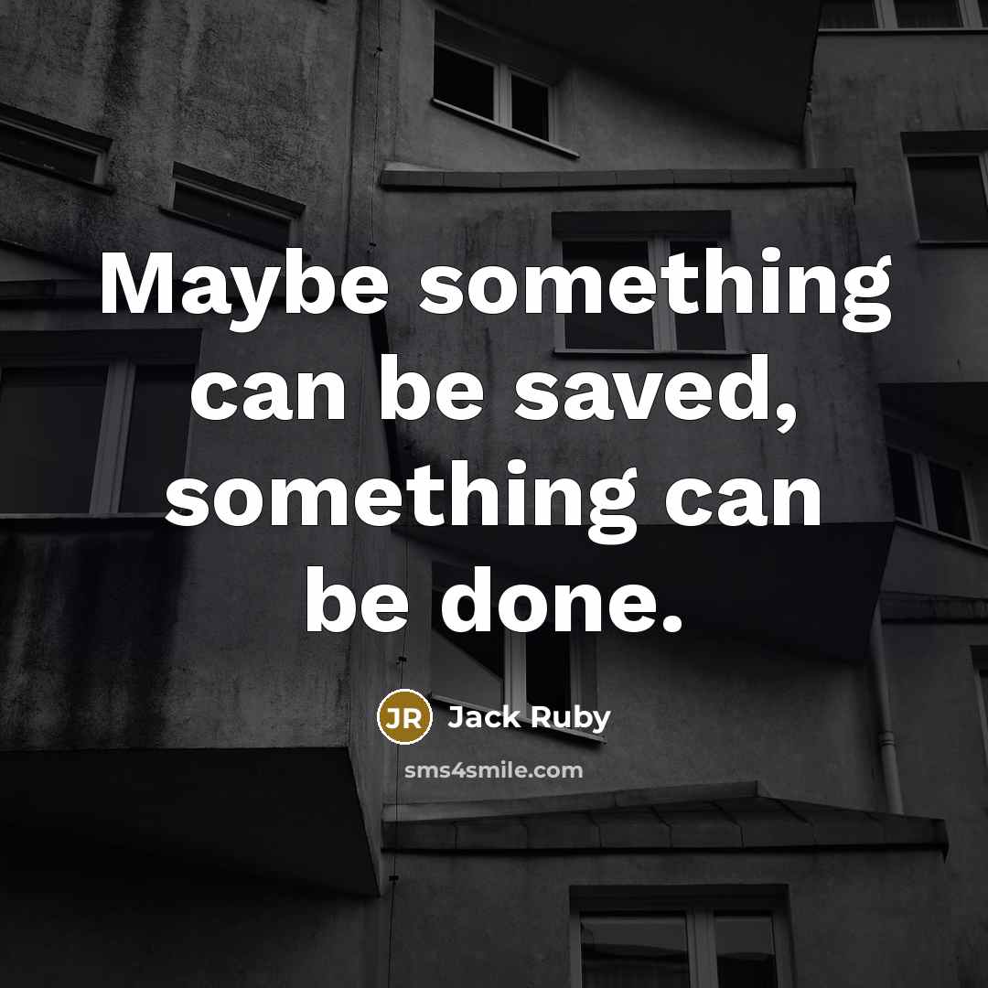 “Maybe something can be saved, something can be done.” quote by Jack Ruby