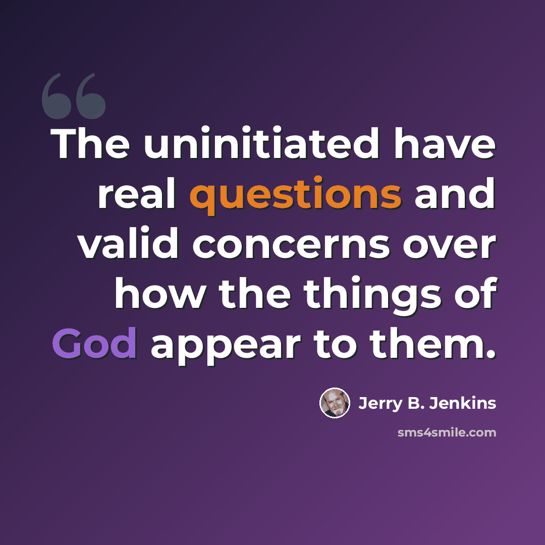 “The uninitiated have real questions and valid concerns over how the things of God appear to them.” quote by Jerry B. Jenkins