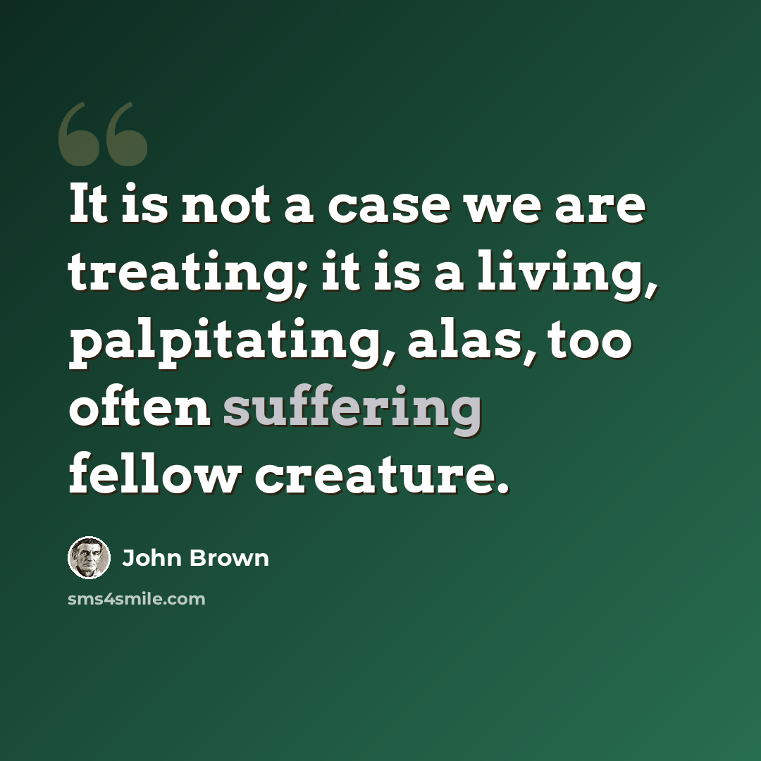 “It is not a case we are treating; it is a living, palpitating, alas, too often suffering fellow creature.” quote by John Brown