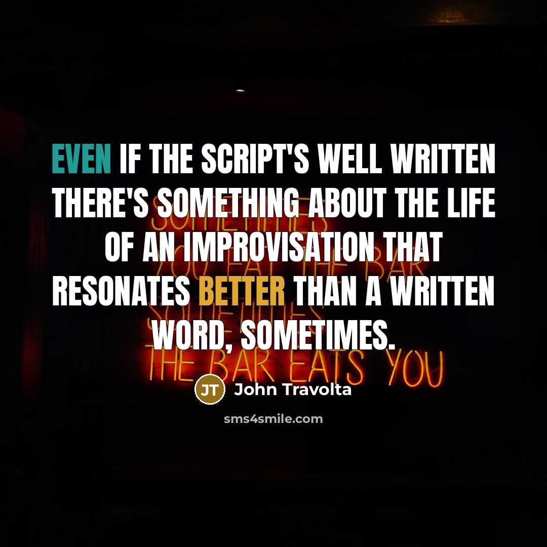 “Even if the script's well written there's something about the life of an improvisation that resonates better than a written word, sometimes.” quote by John Travolta
