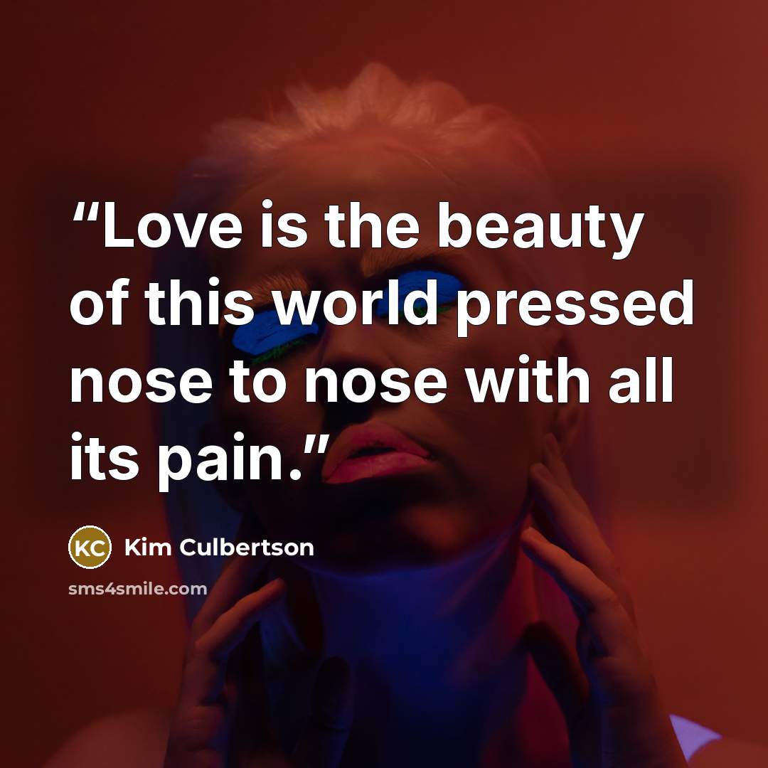 “Love is the beauty of this world pressed nose to nose with all its pain.” quote by Kim Culbertson