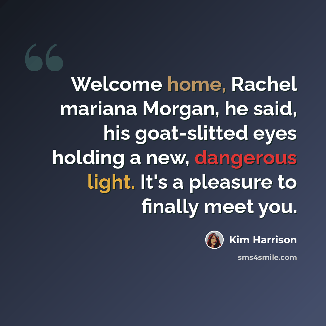 “Welcome home, Rachel mariana Morgan, he said, his goat-slitted eyes holding a new, dangerous light. It's a pleasure to finally meet you.” quote by Kim Harrison