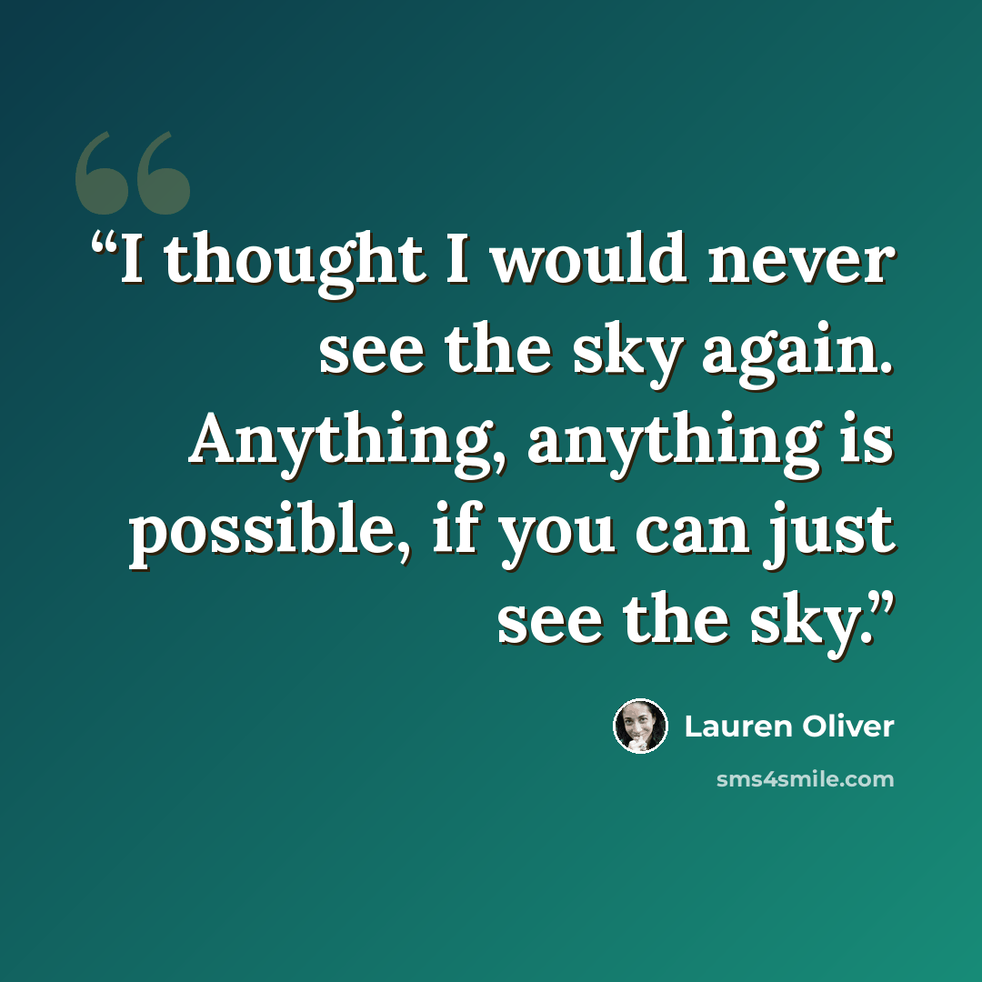 “I thought I would never see the sky again. Anything, anything is possible, if you can just see the sky.” quote by Lauren Oliver