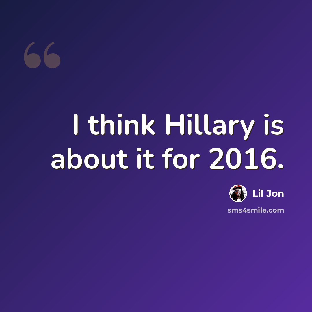 “I think Hillary is about it for 2016.” quote by Lil Jon