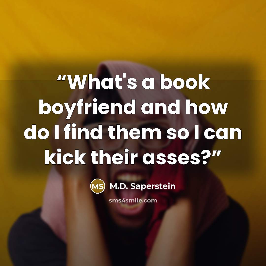 “What's a book boyfriend and how do I find them so I can kick their asses?” quote by M.D. Saperstein