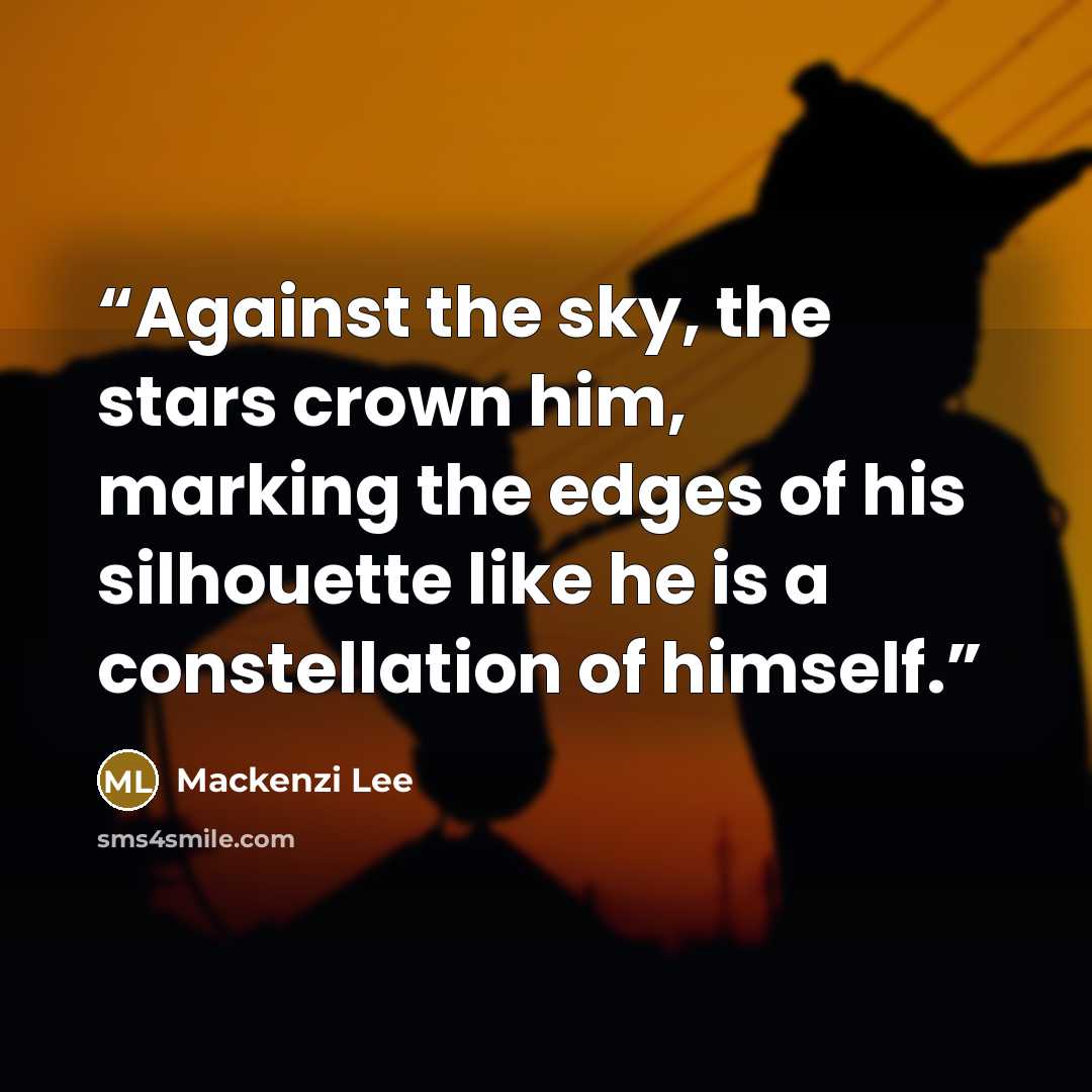 “Against the sky, the stars crown him, marking the edges of his silhouette like he is a constellation of himself.” quote by Mackenzi Lee