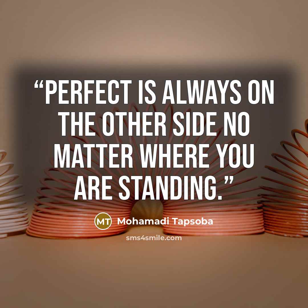 “Perfect is always on the other side no matter where you are standing.” quote by Mohamadi Tapsoba