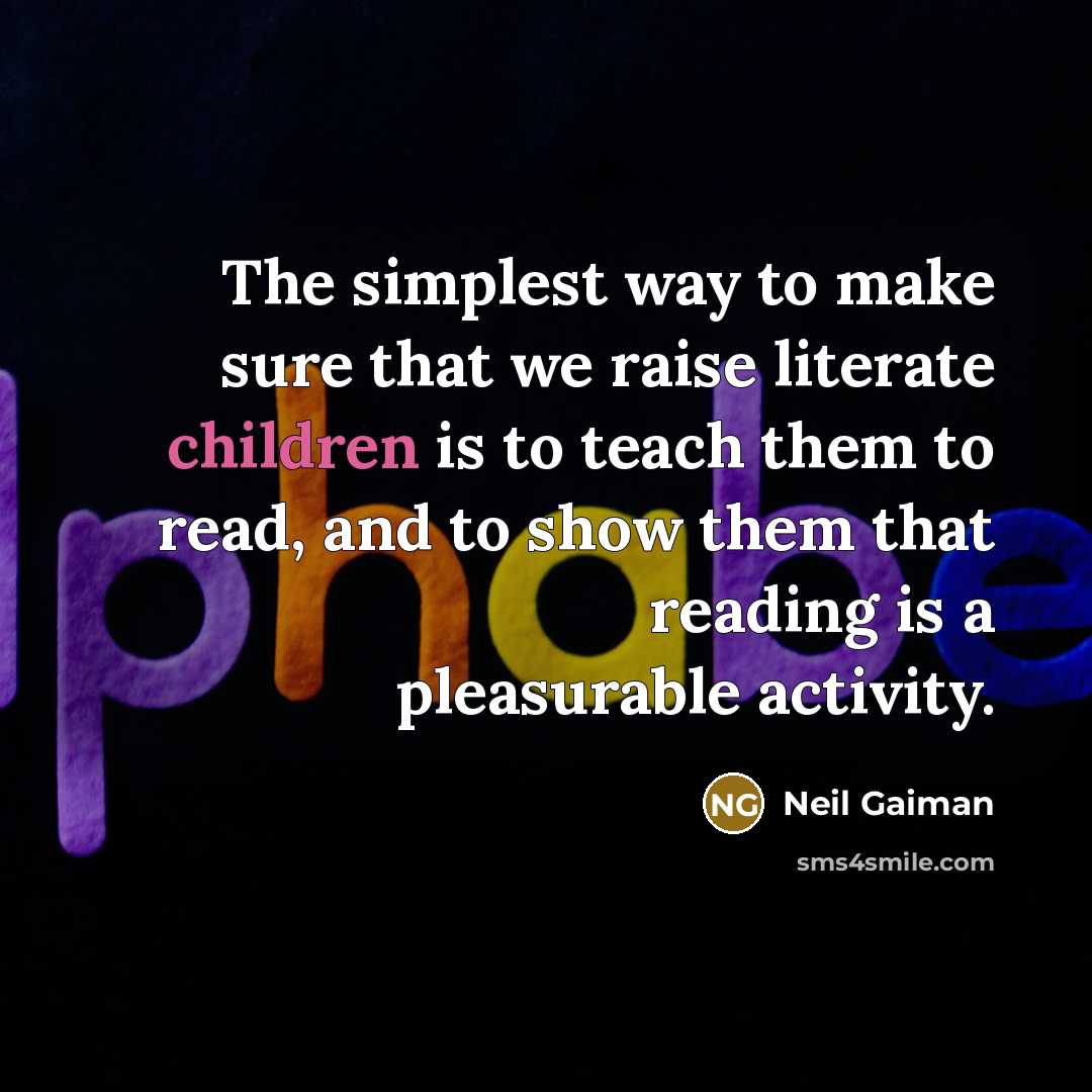 “The simplest way to make sure that we raise literate children is to teach them to read, and to show them that reading is a pleasurable activity.” quote by Neil Gaiman