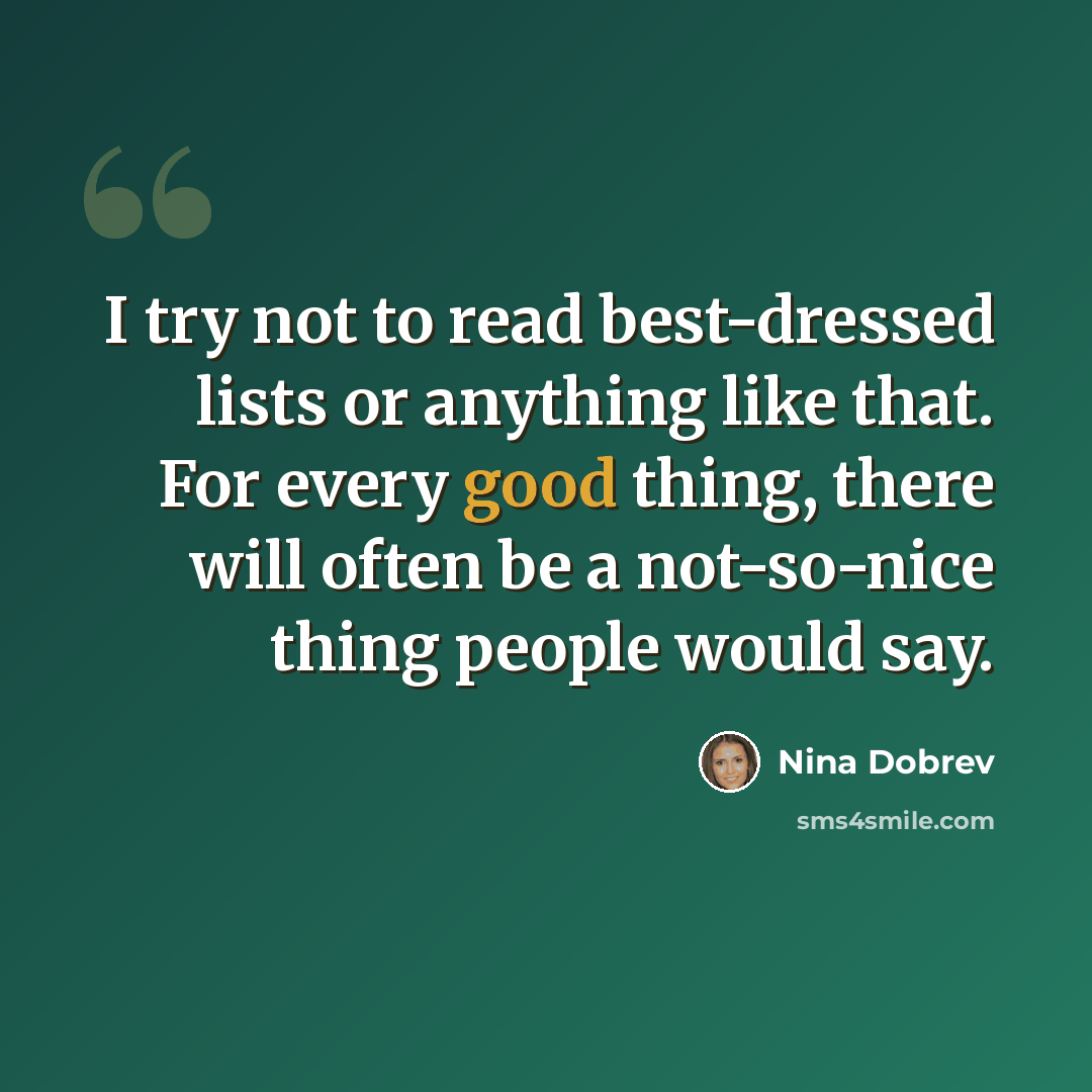 “I try not to read best-dressed lists or anything like that. For every good thing, there will often be a not-so-nice thing people would say.” quote by Nina Dobrev