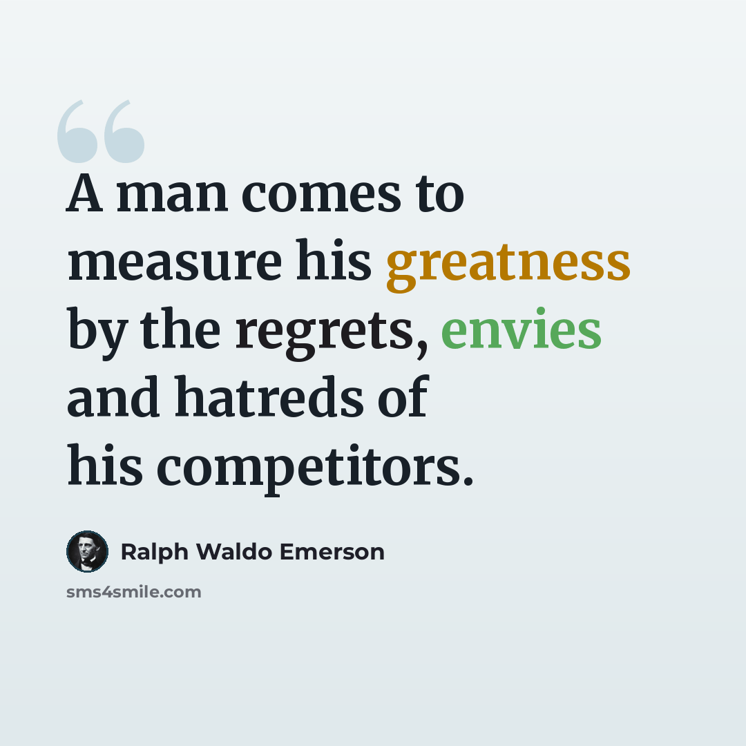 “A man comes to measure his greatness by the regrets, envies and hatreds of his competitors.” quote by Ralph Waldo Emerson