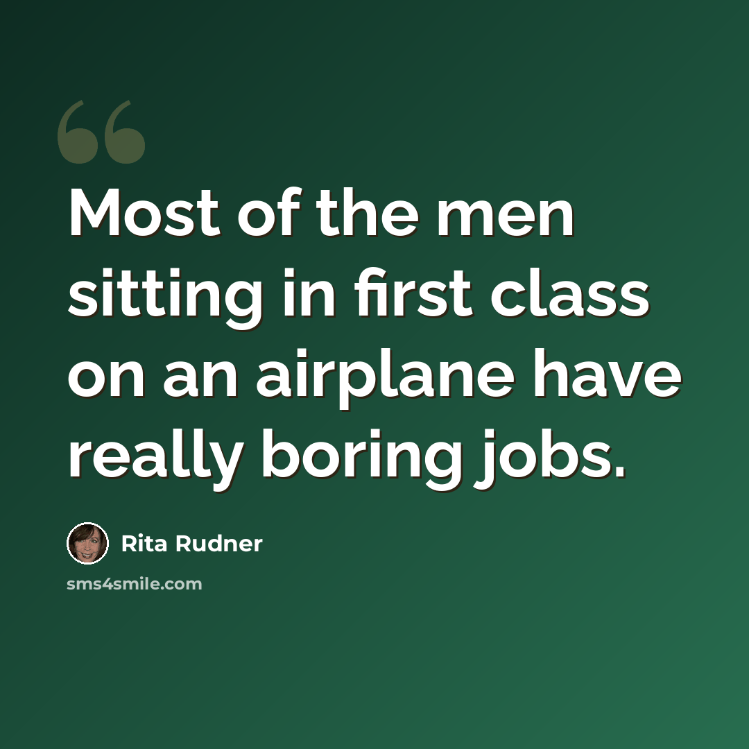 “Most of the men sitting in first class on an airplane have really boring jobs.” quote by Rita Rudner