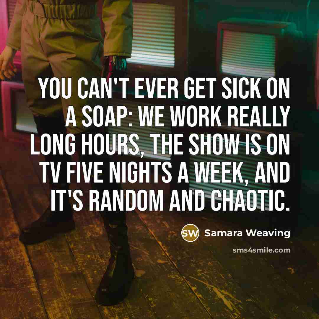 “You can't ever get sick on a soap: we work really long hours, the show is on TV five nights a week, and it's random and chaotic.” quote by Samara Weaving