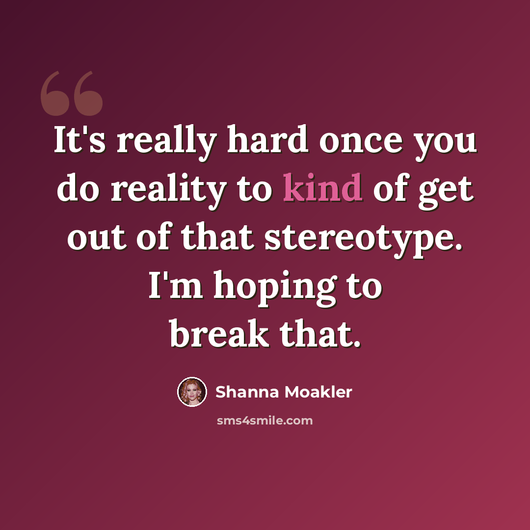 “It's really hard once you do reality to kind of get out of that stereotype. I'm hoping to break that.” quote by Shanna Moakler