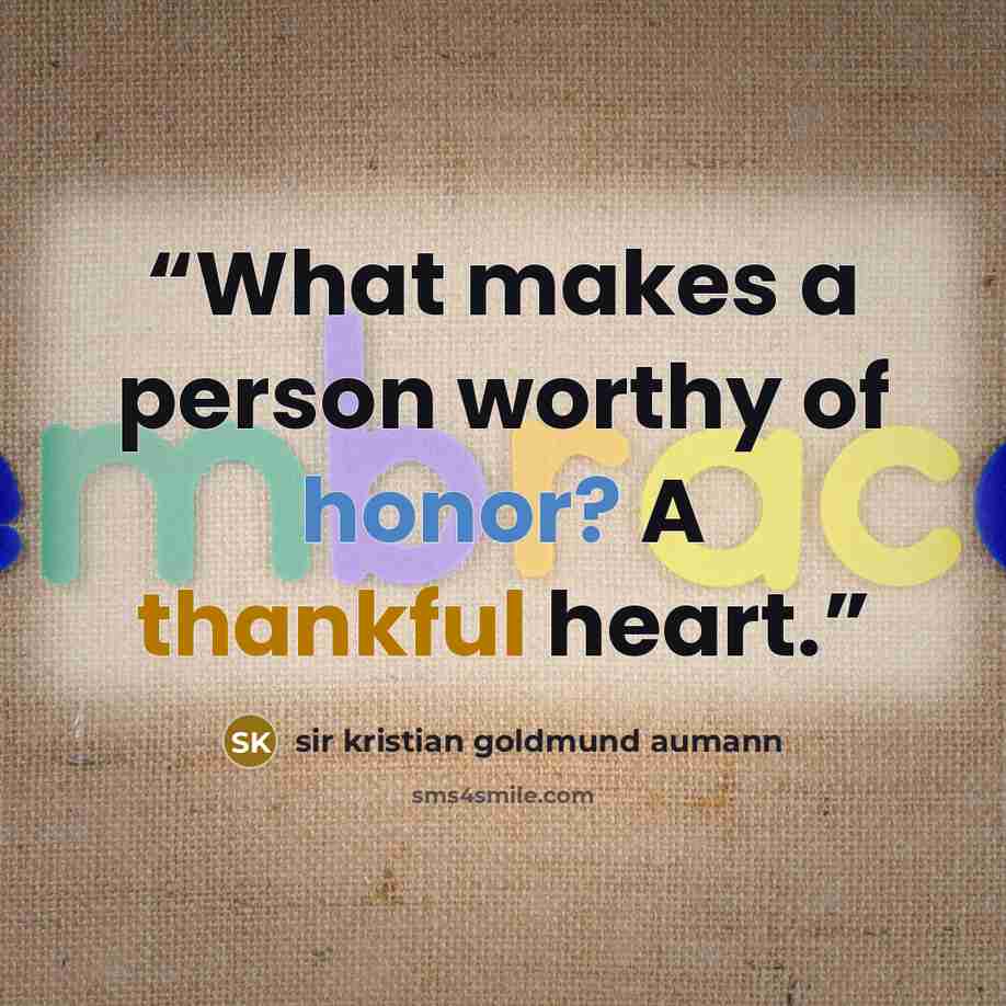 “What makes a person worthy of honor? A thankful heart.” quote by Sir Kristian Goldmund Aumann