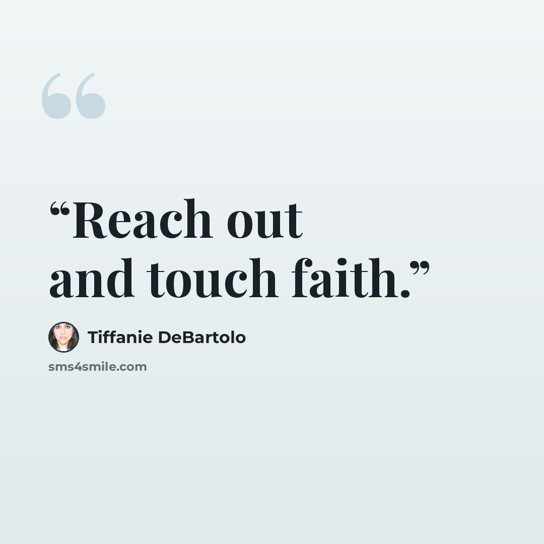 “Reach out and touch faith.” quote by Tiffanie DeBartolo