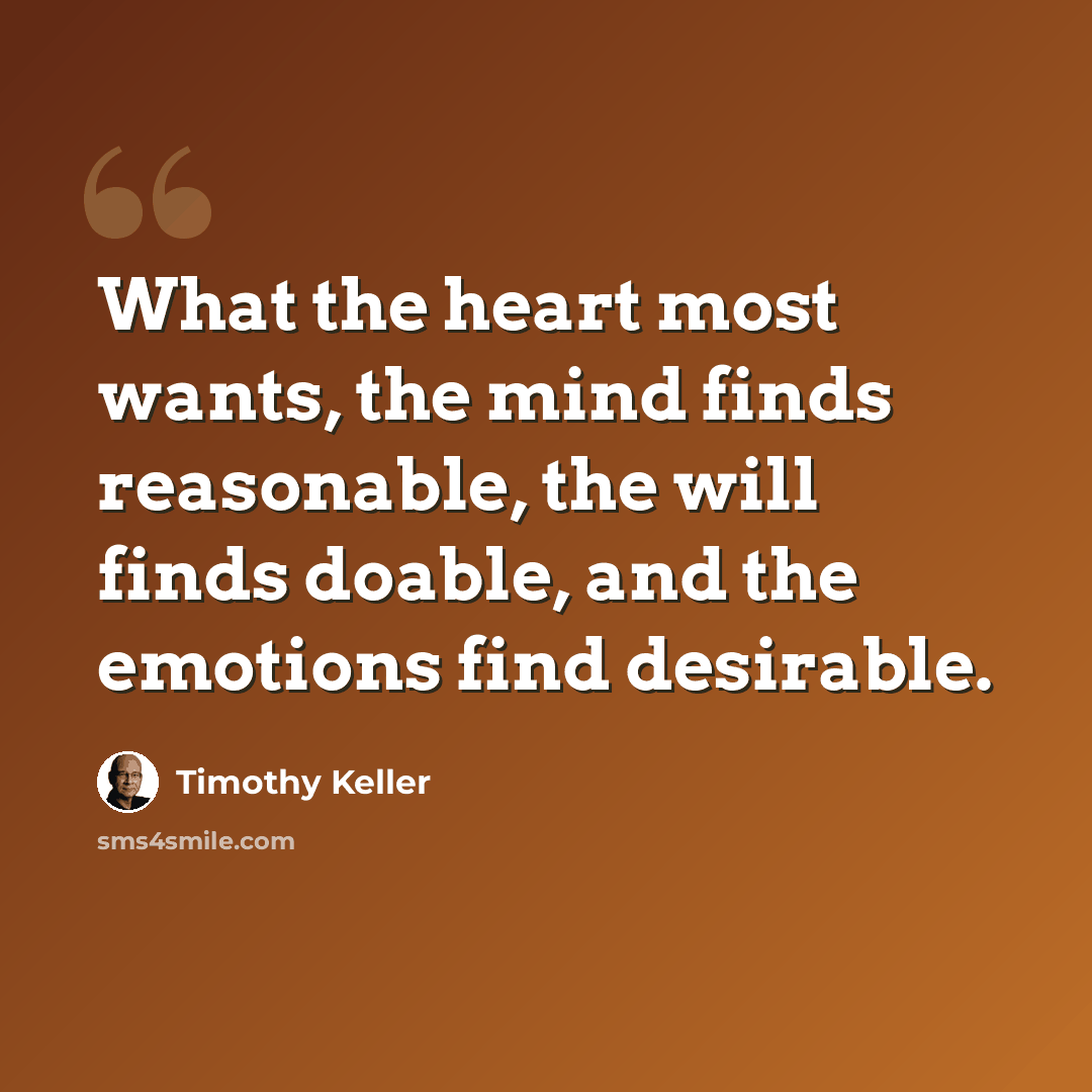 “What the heart most wants, the mind finds reasonable, the will finds doable, and the emotions find desirable.” quote by Timothy Keller