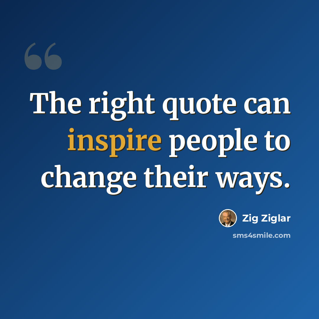 “The right quote can inspire people to change their ways.” quote by Zig Ziglar